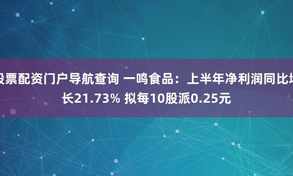 股票配资门户导航查询 一鸣食品：上半年净利润同比增长21.73% 拟每10股派0.25元