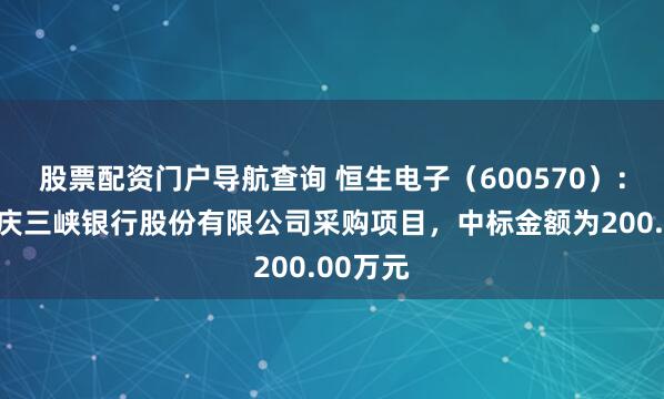 股票配资门户导航查询 恒生电子（600570）：中标重庆三峡银行股份有限公司采购项目，中标金额为200.00万元