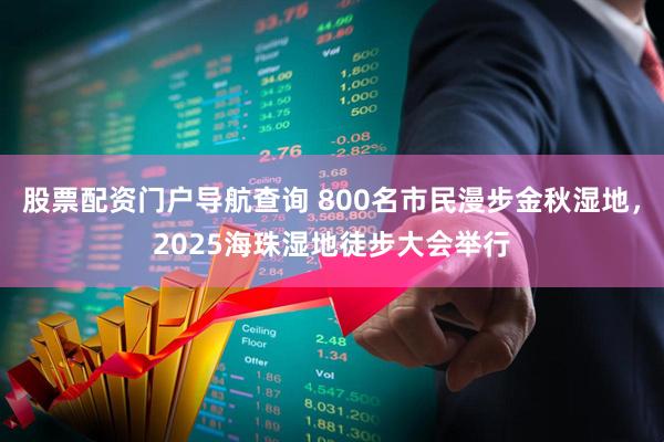 股票配资门户导航查询 800名市民漫步金秋湿地，2025海珠湿地徒步大会举行