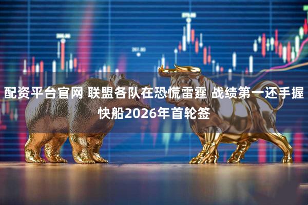 配资平台官网 联盟各队在恐慌雷霆 战绩第一还手握快船2026年首轮签