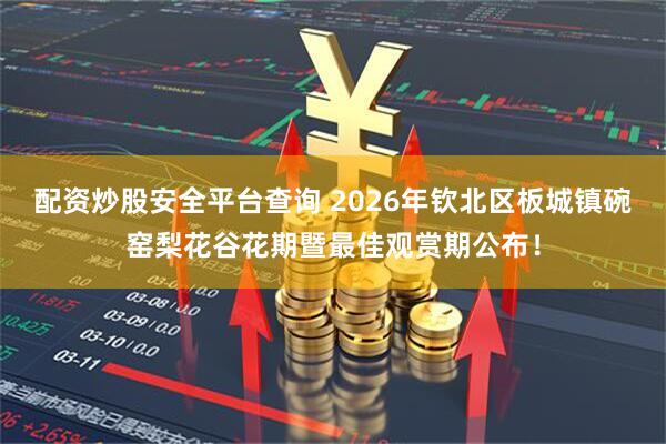 配资炒股安全平台查询 2026年钦北区板城镇碗窑梨花谷花期暨最佳观赏期公布！