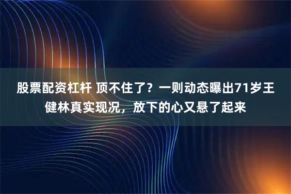 股票配资杠杆 顶不住了？一则动态曝出71岁王健林真实现况，放下的心又悬了起来