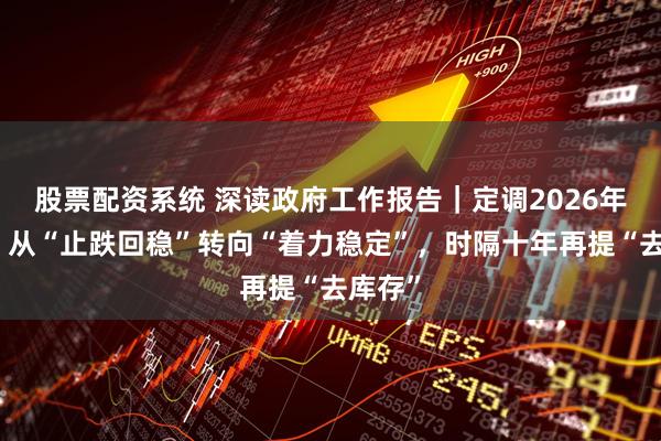 股票配资系统 深读政府工作报告｜定调2026年楼市：从“止跌回稳”转向“着力稳定”，时隔十年再提“去库存”