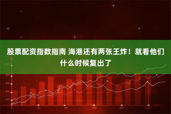 股票配资指数指南 海港还有两张王炸！就看他们什么时候复出了