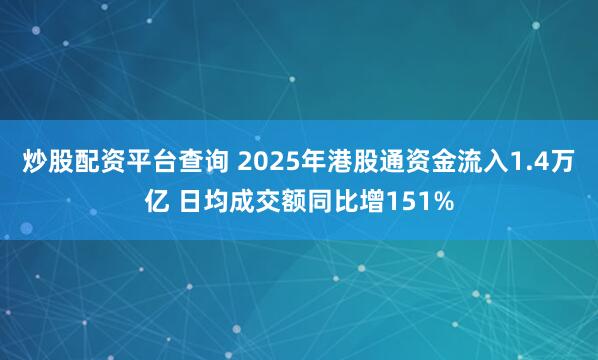 炒股配资平台查询 2025年港股通资金流入1.4万亿 日均成交额同比增151%