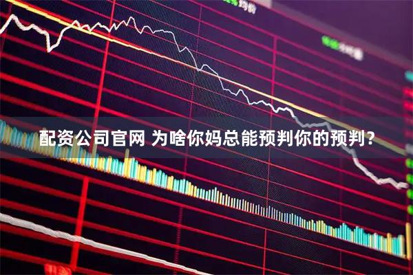 配资公司官网 为啥你妈总能预判你的预判？