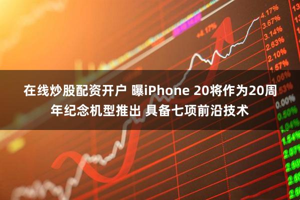 在线炒股配资开户 曝iPhone 20将作为20周年纪念机型推出 具备七项前沿技术