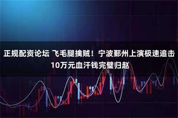 正规配资论坛 飞毛腿擒贼！宁波鄞州上演极速追击 10万元血汗钱完璧归赵