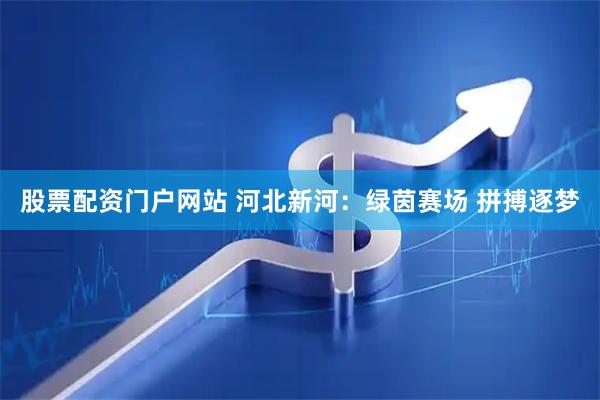 股票配资门户网站 河北新河：绿茵赛场 拼搏逐梦